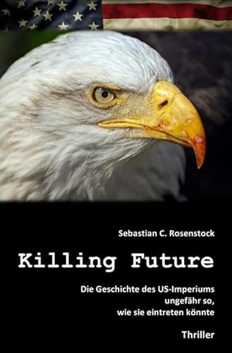 Killing Future: Die Geschichte des US-Imperiums ungefähr so, wie sie eintreten könnte. von epubli