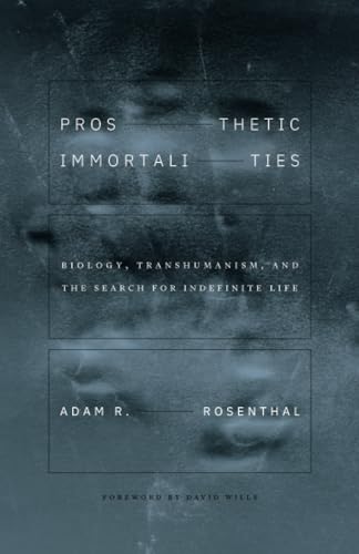 Prosthetic Immortalities: Biology, Transhumanism, and the Search for Indefinite Life (Posthumanities, 71) von University of Minnesota Press