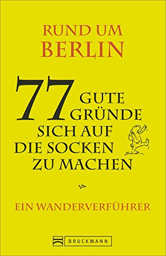 Rund um Berlin - 77 gute Gründe, sich auf die Socken zu machen: Ein Wanderverführer