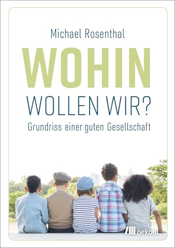 Wohin wollen wir?: Grundriss einer guten Gesellschaft von Oekom Verlag GmbH