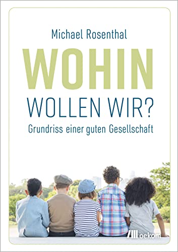 Wohin wollen wir?: Grundriss einer guten Gesellschaft