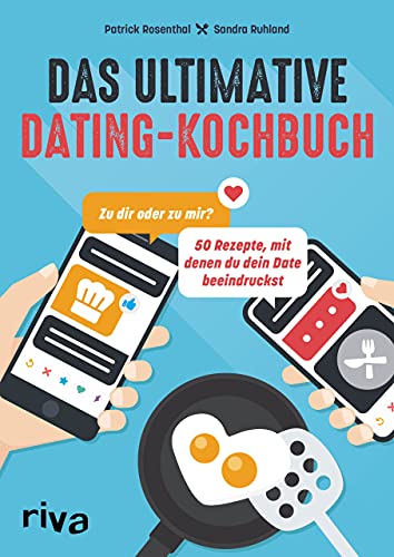 Das ultimative Dating-Kochbuch: Zu dir oder zu mir? 50 Rezepte, mit denen du dein Date beeindruckst. Kochen für das Tinder-Date: Trüffelpommes, Tacos, Mousse au chocolat, Gin Fizz, Katerfrühstück von RIVA