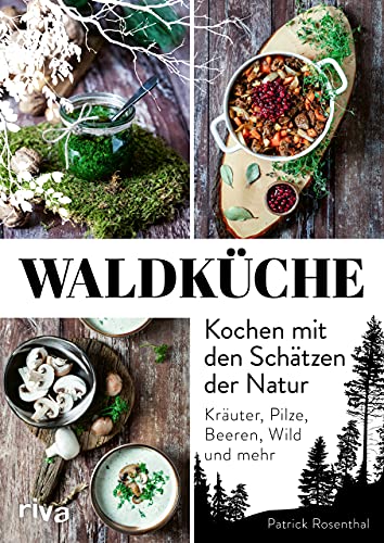 Waldküche: Kochen mit den Schätzen der Natur: Kräuter, Pilze, Beeren, Wild und mehr. 70 Rezepte mit heimischen Zutaten Waldküche: Kochen mit den Schätzen der Natur: Kräuter, Pilze, Beeren, Wild und mehr. 70 Rezepte mit heimischen Zutaten von RIVA