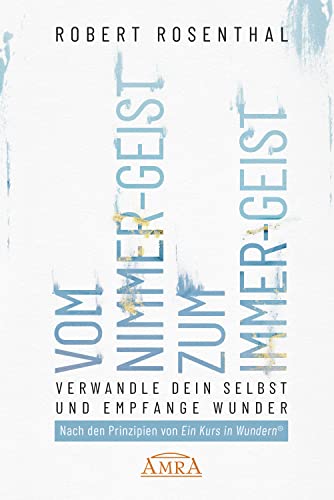 VOM NIMMER-GEIST ZUM IMMER-GEIST. Verwandle dein Selbst und empfange Wunder. Nach den Prinzipien von Ein Kurs in Wundern®