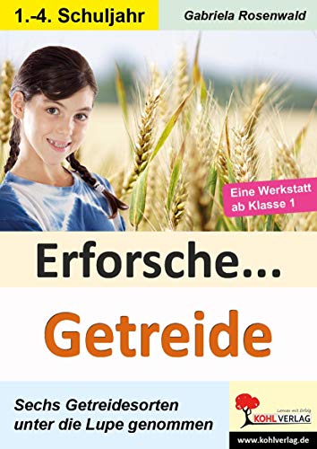 Erforsche ... Getreide: Sechs Getreidesorten unter der Lupe (Erforsche ...: Sachunterricht ab dem 1. Schuljahr)