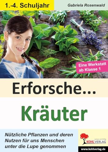 Erforsche ... Kräuter: Nützliche Pflanzen und deren Nutzen für uns Menschen unter die Lupe genommen (Erforsche ...: Sachunterricht ab dem 1. Schuljahr) von Kohl Verlag