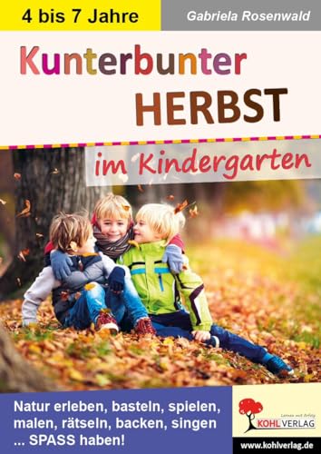 Kunterbunter Herbst im Kindergarten: Natur erleben, basteln, spielen, malen, rätseln, backen, singen ... Spaß haben! von KOHL VERLAG Der Verlag mit dem Baum