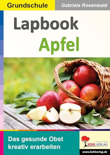 Lapbook Apfel: Das gesunde Obst kreativ erarbeiten (Lapbook Sachunterricht: Unterrichtsthemen in der Grundschule kreativ erarbeiten) von KOHL VERLAG Der Verlag mit dem Baum