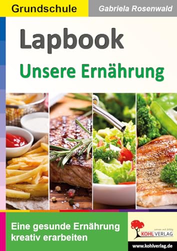 Lapbooks Unsere Ernährung: Eine gesunde Ernährung kreativ erarbeiten (Lapbook Sachunterricht: Unterrichtsthemen in der Grundschule kreativ erarbeiten) von Kohl Verlag