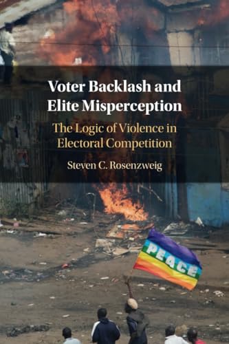 Voter Backlash and Elite Misperception: The Logic of Violence in Electoral Competition von Cambridge University Press