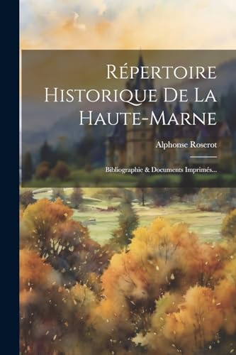 Répertoire Historique De La Haute-marne: Bibliographie & Documents Imprimés... von Legare Street Press