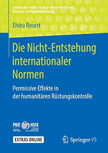 Die Nicht-Entstehung internationaler Normen: Permissive Effekte in der humanitären Rüstungskontrolle (Studien des Leibniz-Instituts Hessische Stiftung Friedens- und Konfliktforschung) von Springer VS