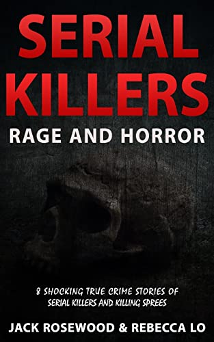Serial Killers Rage and Horror: 8 Shocking True Crime Stories of Serial Killers and Killing Sprees (Serial Killers Anthology, Band 1)