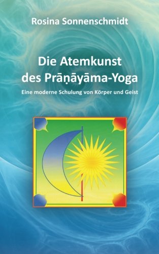 Die Atemkunst des Pranayama-Yoga: eine moderne Schulung für Körper und Geist von CreateSpace Independent Publishing Platform