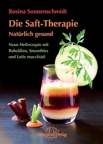 Die Saft-Therapie: Natürlich gesund Neue Heilrezepte mit Rohsäften, Smoothies und Latte macchiati