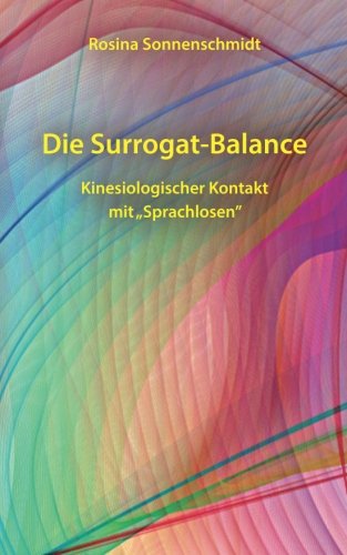 Die Surrogat-Balance: Kinesiologischer Kontakt mit "Sprachlosen" von CreateSpace Independent Publishing Platform