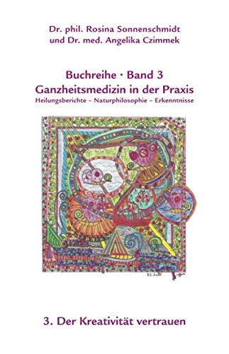 Ganzheitsmedizin in der Praxis: 3. Der Kreativität vertrauen Ganzheitsmedizin in der Praxis: 3. Der Kreativität vertrauen von Independently published