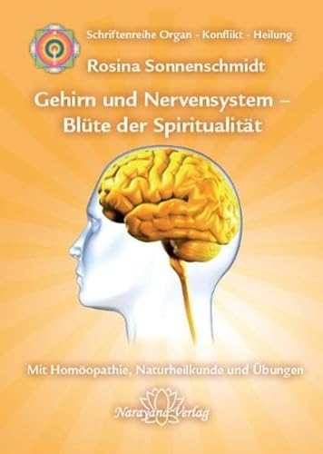 Gehirn und Nervensystem - Blüte der Spiritualität: Band 9: Schriftenreihe Organ - Konflikt - Heilung Mit Homöopathie, Naturheilkunde und Übungen