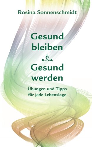 Gesund bleiben, gesund werden, Übungen und Tipps für jede Lebenslage Gesund bleiben, gesund werden, Übungen und Tipps für jede Lebenslage von CreateSpace Independent Publishing Platform