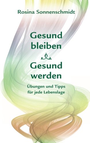 Gesund bleiben, gesund werden, Übungen und Tipps für jede Lebenslage von CreateSpace Independent Publishing Platform