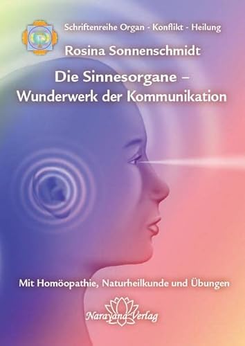 Die Sinnesorgane - Wunderwerk der Kommunikation: Band 10: Schriftenreihe Organ - Konflikt - Heilung Mit Homöopathie, Naturheilkunde und Übungen von Narayana Verlag GmbH