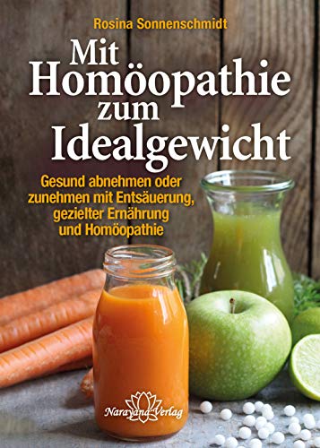 Mit Homöopathie zum Idealgewicht: Gesund abnehmen oder zunehmen mit Entsäuerung, gezielter Ernährung und Homöopathie