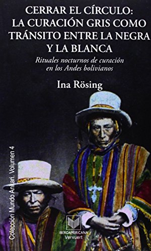 Cerrar el círculo : la curación gris como tránsito entre la negra y la blanca : rituales nocturnos de curación en los Andes bolivianos (Mundo Ankari, Band 4)