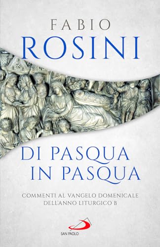 Di Pasqua in Pasqua. Commenti al Vangelo domenicale dell'anno liturgico B (Parola e liturgia)