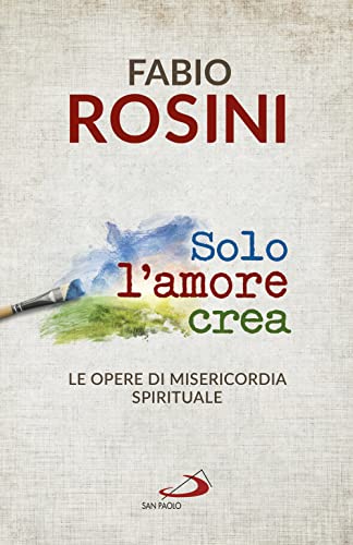 Solo l'amore crea. Le opere di misericordia spirituale (Dimensioni dello spirito, Band 347)