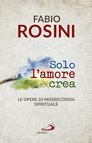 Solo l'amore crea. Le opere di misericordia spirituale (Dimensioni dello spirito, Band 347) Solo l'amore crea. Le opere di misericordia spirituale (Dimensioni dello spirito, Band 347)