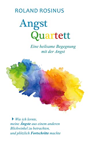 Angstquartett. Eine heilsame Begegung mit der Angst: Wie ich lernte, meine Ängste aus einem anderen Blickwinkel zu betrachten, und plötzlich Fortschritte machte