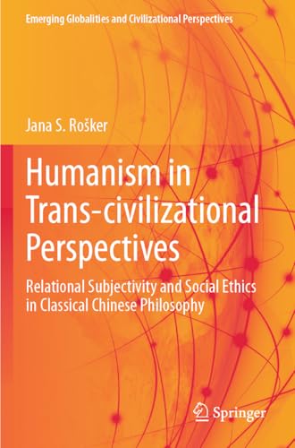 Humanism in Trans-civilizational Perspectives: Relational Subjectivity and Social Ethics in Classical Chinese Philosophy (Emerging Globalities and Civilizational Perspectives) von Springer