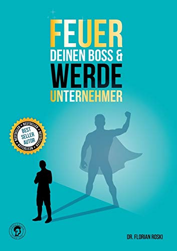 Feuer Deinen Boss & Werde Unternehmer: Für Deinen Erfolg als Gründer & Selbständiger!