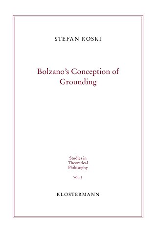 Bolzano´s Conception of Grounding (Studies in Theoretical Philosophy, Band 5)