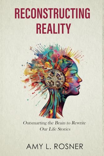 Reconstructing Reality: Outsmarting the Brain to Rewrite Our Life Stories von Self Publishing