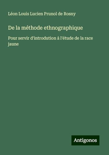 De la méthode ethnographique: Pour servir d'introdution à l'étude de la race jaune von Antigonos Verlag
