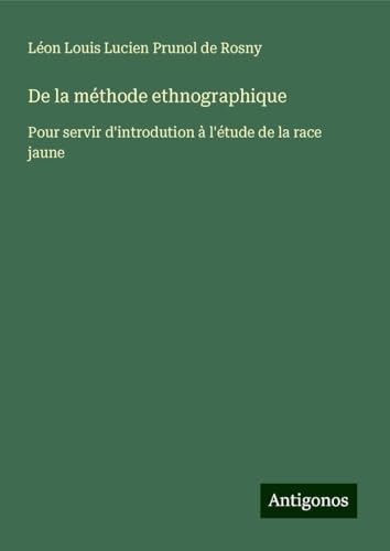 De la méthode ethnographique: Pour servir d'introdution à l'étude de la race jaune von Antigonos Verlag