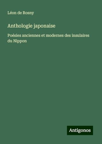 Anthologie japonaise: Poésies anciennes et modernes des insulaires du Nippon von Antigonos Verlag