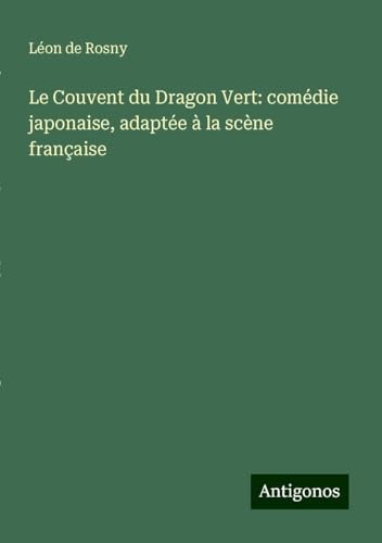 Le Couvent du Dragon Vert: comédie japonaise, adaptée à la scène française von Antigonos Verlag