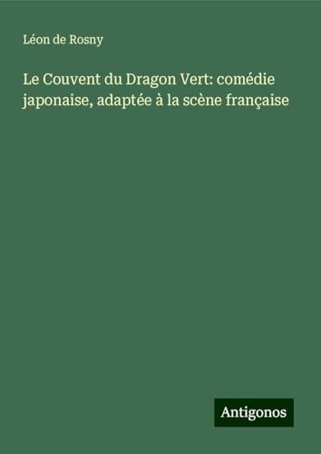 Le Couvent du Dragon Vert: comédie japonaise, adaptée à la scène française von Antigonos Verlag