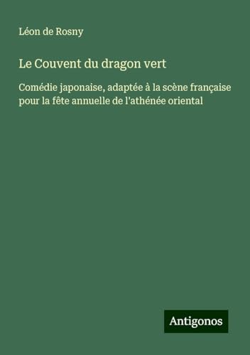 Le Couvent du dragon vert: Comédie japonaise, adaptée à la scène française pour la fête annuelle de l'athénée oriental von Antigonos Verlag