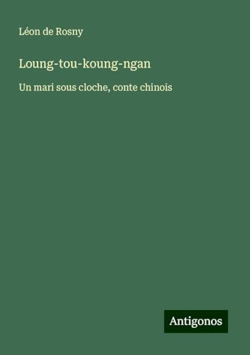 Loung-tou-koung-ngan: Un mari sous cloche, conte chinois von Antigonos Verlag