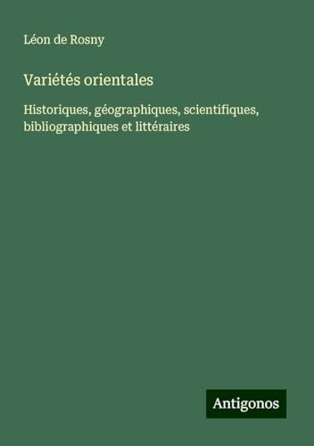 Variétés orientales: Historiques, géographiques, scientifiques, bibliographiques et littéraires von Antigonos Verlag