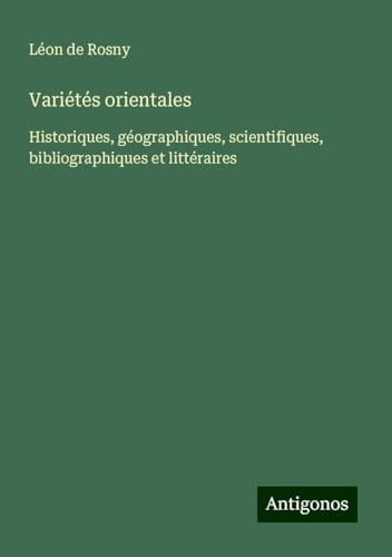 Variétés orientales: Historiques, géographiques, scientifiques, bibliographiques et littéraires von Antigonos Verlag
