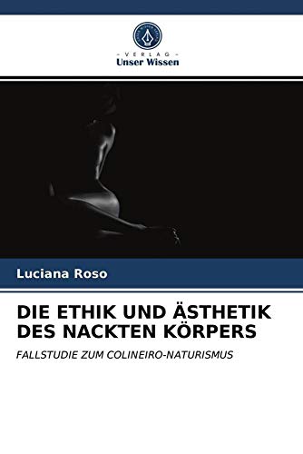 DIE ETHIK UND ÄSTHETIK DES NACKTEN KÖRPERS: FALLSTUDIE ZUM COLINEIRO-NATURISMUS von Verlag Unser Wissen