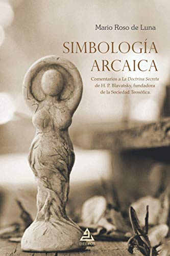 Simbología arcaica: Comentarios a La Doctrina Secreta de H. P. Blavatsky, fundadora de la Sociedad Teosófica (BIBLIOTECA MARIO ROSO DE LUNA, Band 4)