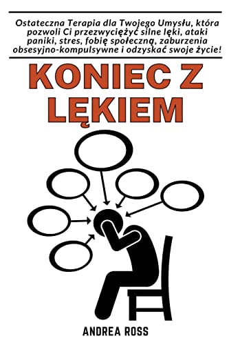Koniec z lękiem: Ostateczna Terapia dla Twojego Umyslu, która pozwoli Ci przezwyciężyc silne lęki, ataki paniki, stres, fobię ... i odzyskac swoje życie!