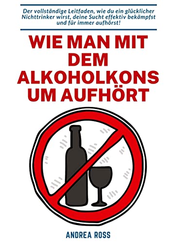Wie man mit dem Alkoholkonsum aufhört: Der vollständige Leitfaden, wie du ein glücklicher Nichttrinker wirst, deine Sucht effektiv bekämpfst und für immer aufhörst! von tredition