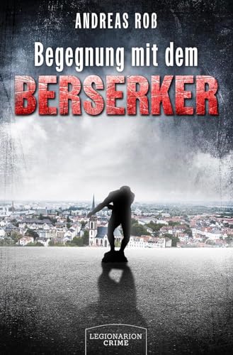 Begegnung mit dem Berserker: Fünfundfünfzig Kurzkrimis und viermal der alltägliche Wahnsinn von Legionarion Verlag