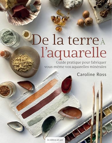 De la terre à l'aquarelle. Guide pratique pour fabriquer vous-même vos aquarelles minérales: Guide pratique pour fabriquer vous-même vos aquarelles minérales von DE SAXE